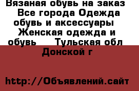 Вязаная обувь на заказ  - Все города Одежда, обувь и аксессуары » Женская одежда и обувь   . Тульская обл.,Донской г.